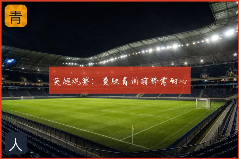 英超观察：曼联青训前锋需耐心