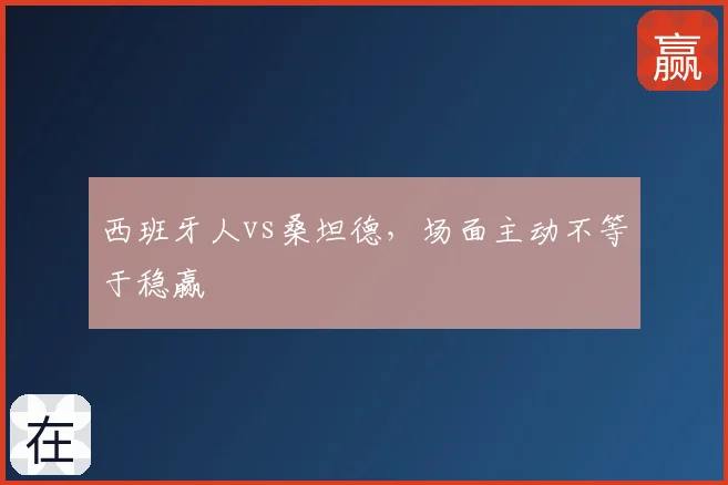 西班牙人vs桑坦德，场面主动不等于稳赢