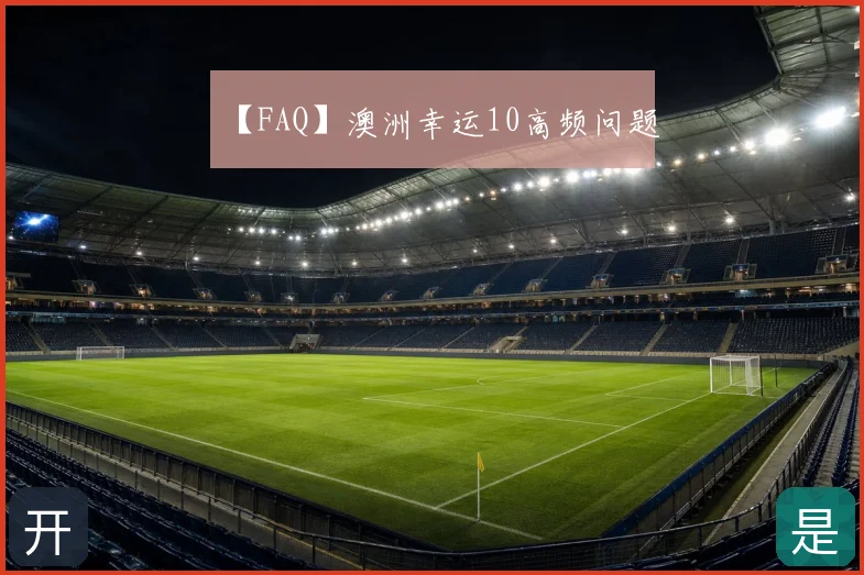 【FAQ】澳洲幸运10高频问题