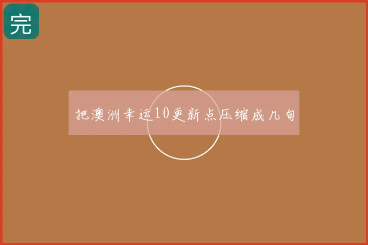 把澳洲幸运10更新点压缩成几句
